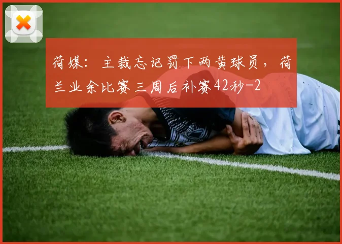 荷媒：主裁忘记罚下两黄球员，荷兰业余比赛三周后补赛42秒