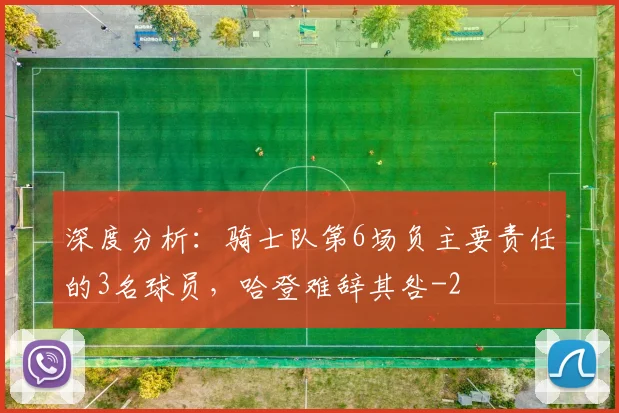 深度分析：骑士队第6场负主要责任的3名球员，哈登难辞其咎