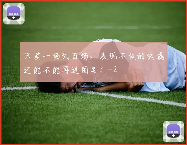 只差一场到百场，表现不佳的武磊还能不能再进国足？