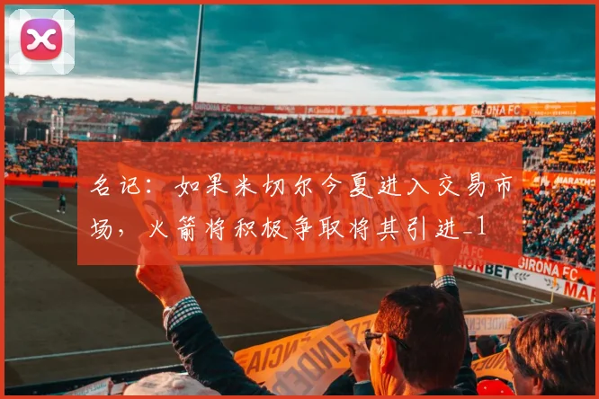 名记：如果米切尔今夏进入交易市场，火箭将积极争取将其引进_1