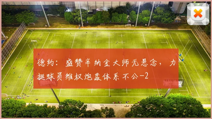 德约：盛赞辛纳金大师无悬念，力挺球员维权炮轰体系不公