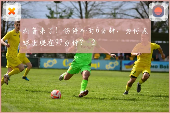 科普来了！伤停补时6分钟，为何点球出现在97分钟？