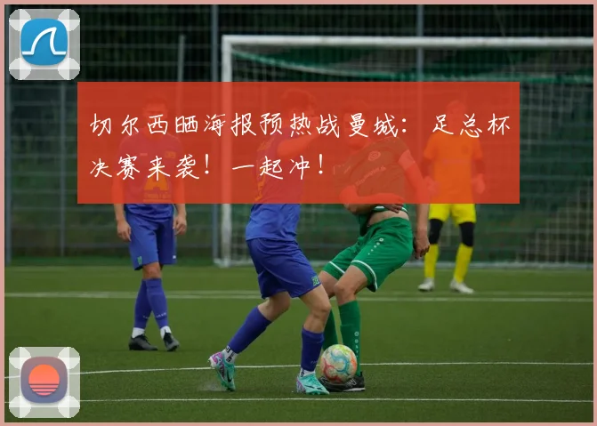 切尔西晒海报预热战曼城：足总杯决赛来袭！一起冲！