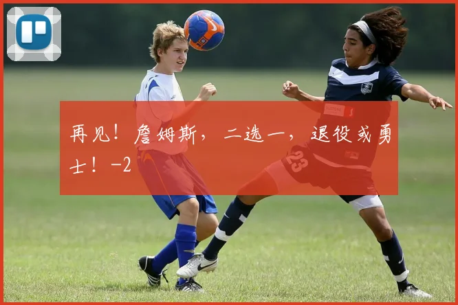 再见！詹姆斯，二选一，退役或勇士！