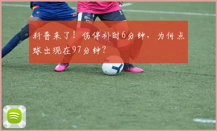科普来了！伤停补时6分钟，为何点球出现在97分钟？