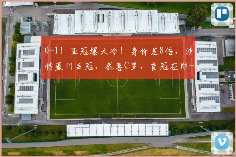 0-1！亚冠爆大冷！身价差8倍，沙特豪门丢冠，恭喜C罗，首冠在即