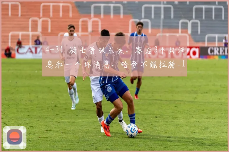 4-3！骑士晋级东决，赛后3个好消息和一个坏消息，哈登不能拉胯_1