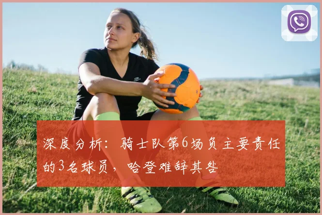 深度分析：骑士队第6场负主要责任的3名球员，哈登难辞其咎