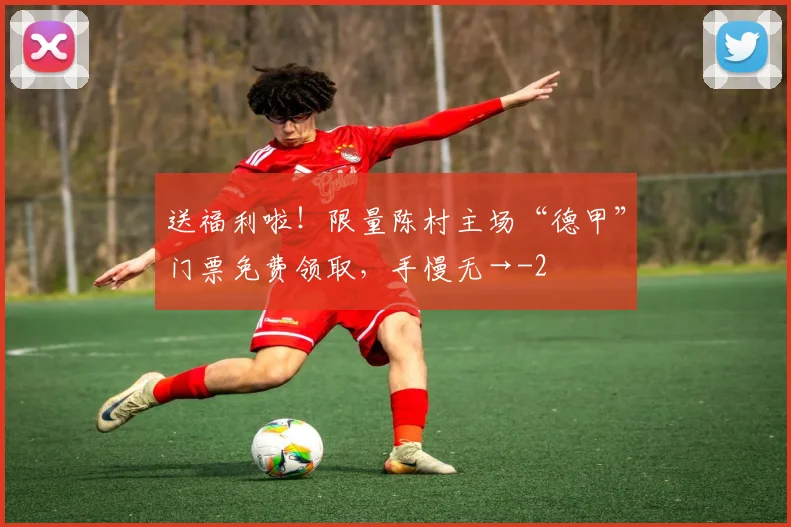 送福利啦！限量陈村主场“德甲”门票免费领取，手慢无→