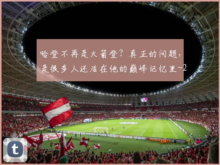 哈登不再是火箭登？真正的问题，是很多人还活在他的巅峰记忆里