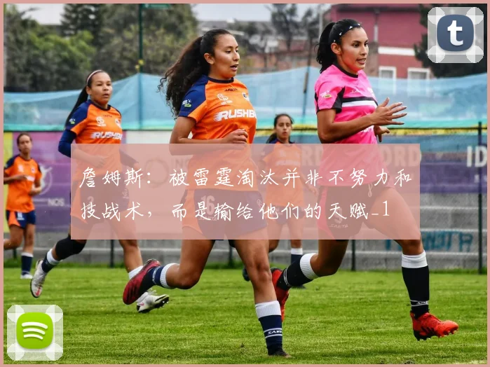詹姆斯：被雷霆淘汰并非不努力和技战术，而是输给他们的天赋_1