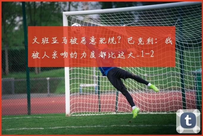 文班亚马被恶意犯规？巴克利：我被人亲吻的力度都比这大_1