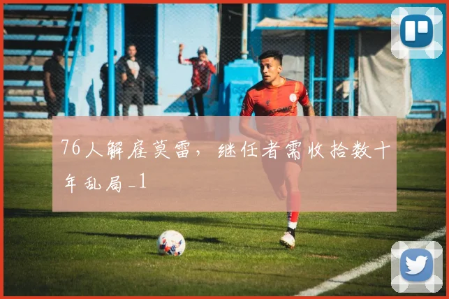 76人解雇莫雷，继任者需收拾数十年乱局_1