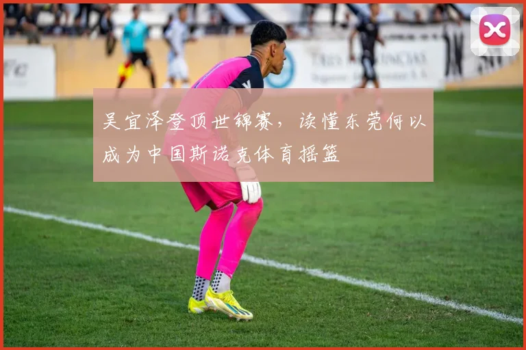 吴宜泽登顶世锦赛，读懂东莞何以成为中国斯诺克体育摇篮