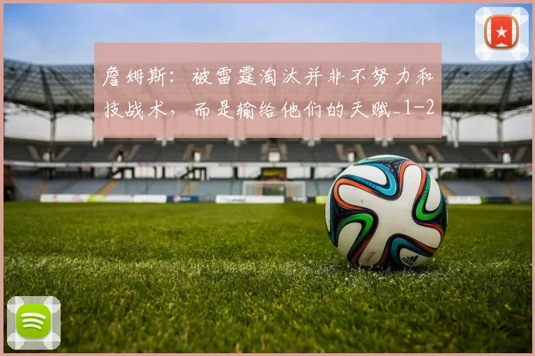 詹姆斯：被雷霆淘汰并非不努力和技战术，而是输给他们的天赋_1