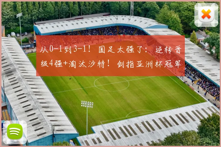 从0-1到3-1！国足太强了：逆转晋级4强+淘汰沙特！剑指亚洲杯冠军