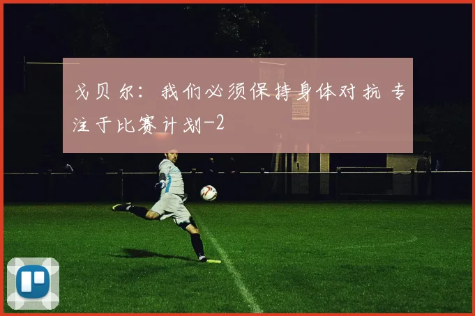 戈贝尔：我们必须保持身体对抗 专注于比赛计划