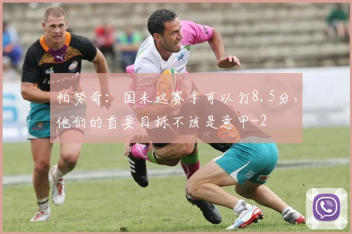 帕努奇：国米这赛季可以打8.5分，他们的首要目标不该是意甲