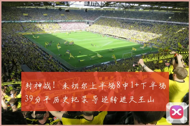 封神战！米切尔上半场8中1+下半场39分平历史纪录 导逆转进天王山