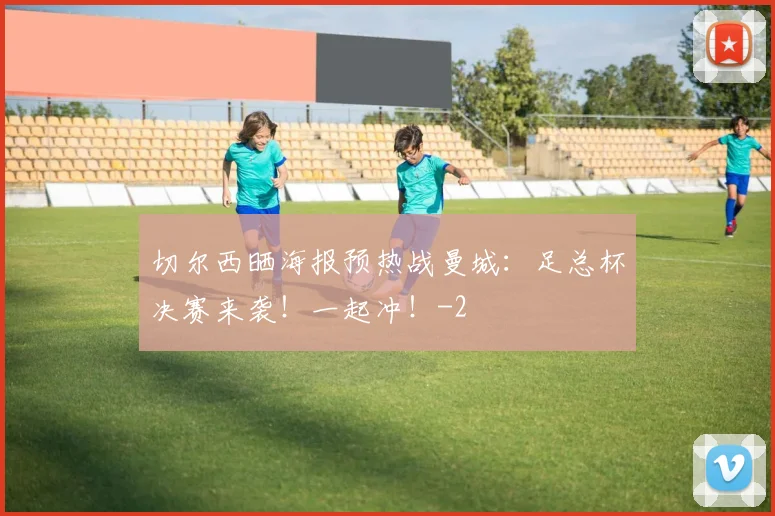 切尔西晒海报预热战曼城：足总杯决赛来袭！一起冲！