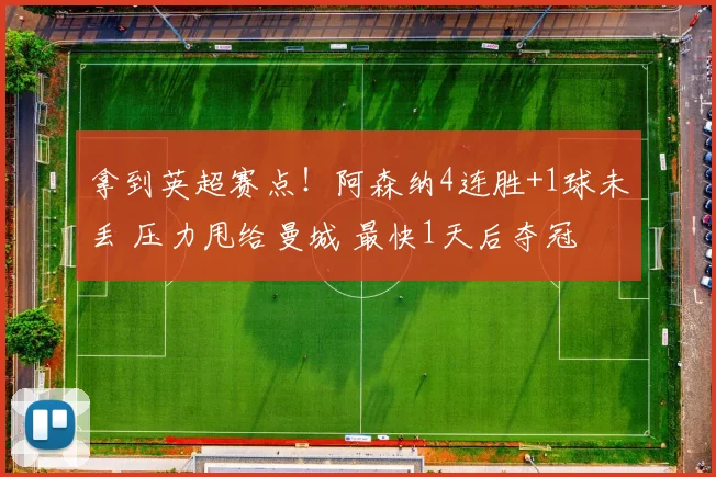 拿到英超赛点！阿森纳4连胜+1球未丢 压力甩给曼城 最快1天后夺冠