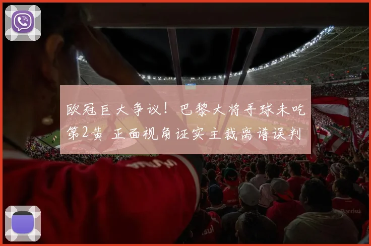 欧冠巨大争议！巴黎大将手球未吃第2黄 正面视角证实主裁离谱误判