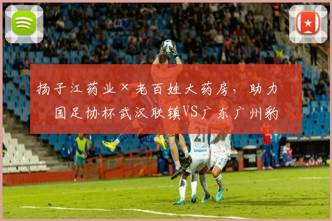 扬子江药业×老百姓大药房，助力中国足协杯武汉联镇VS广东广州豹